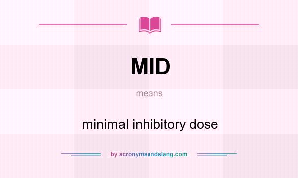 What does MID mean? It stands for minimal inhibitory dose