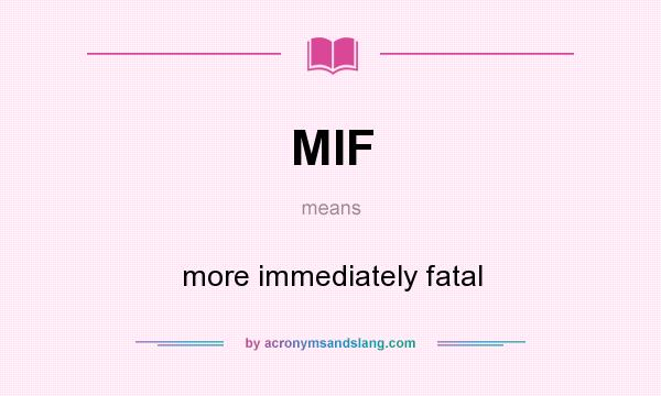 What does MIF mean? It stands for more immediately fatal