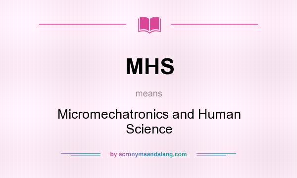 What does MHS mean? It stands for Micromechatronics and Human Science