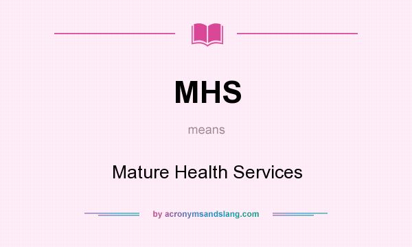 What does MHS mean? It stands for Mature Health Services