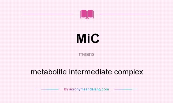 What does MiC mean? It stands for metabolite intermediate complex