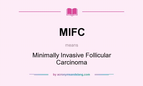 What does MIFC mean? It stands for Minimally Invasive Follicular Carcinoma