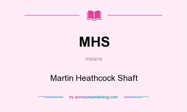 What does MHS mean? It stands for Martin Heathcock Shaft