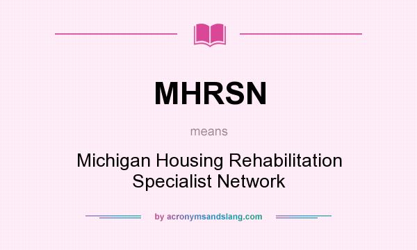 What does MHRSN mean? It stands for Michigan Housing Rehabilitation Specialist Network