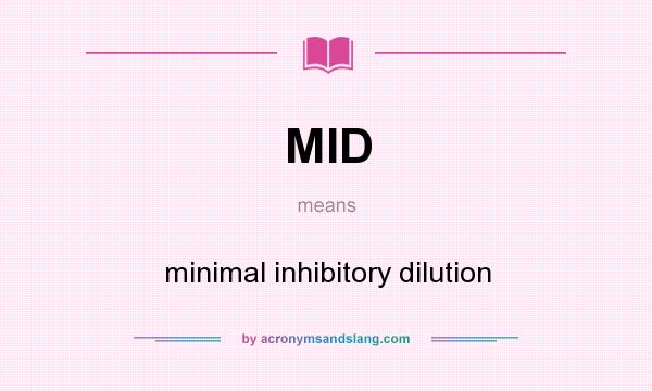What does MID mean? It stands for minimal inhibitory dilution