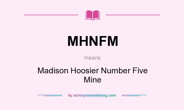 What does MHNFM mean? It stands for Madison Hoosier Number Five Mine