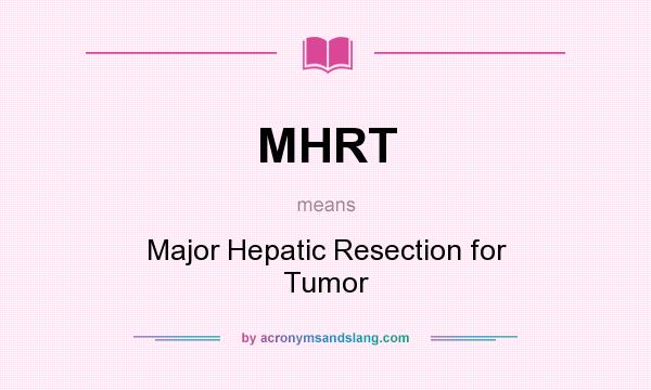 What does MHRT mean? It stands for Major Hepatic Resection for Tumor