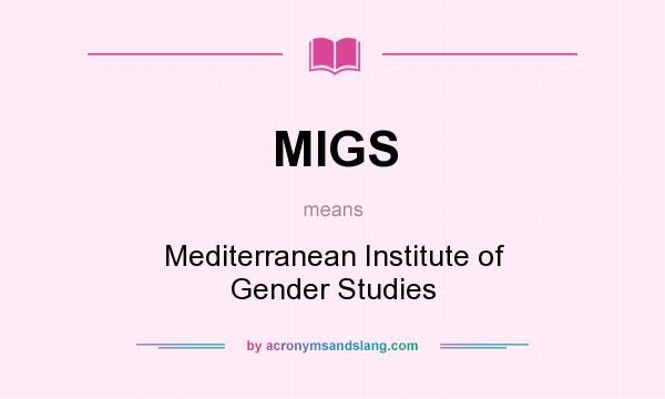 What does MIGS mean? It stands for Mediterranean Institute of Gender Studies