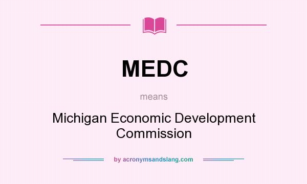 What does MEDC mean? It stands for Michigan Economic Development Commission