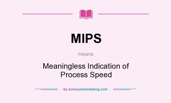 What does MIPS mean? It stands for Meaningless Indication of Process Speed