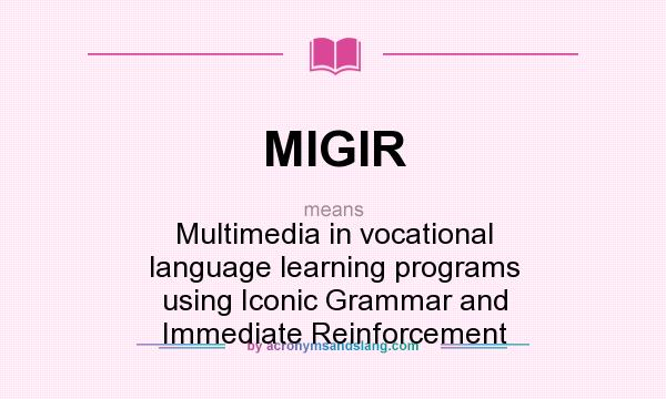 What does MIGIR mean? It stands for Multimedia in vocational language learning programs using Iconic Grammar and Immediate Reinforcement
