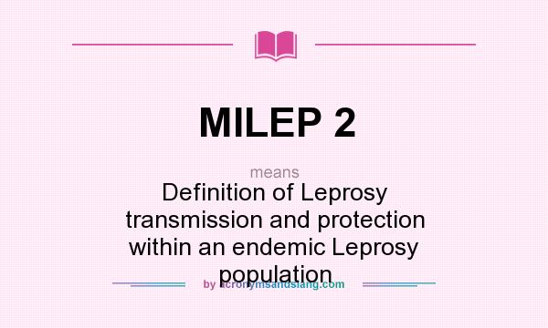 What does MILEP 2 mean? It stands for Definition of Leprosy transmission and protection within an endemic Leprosy population
