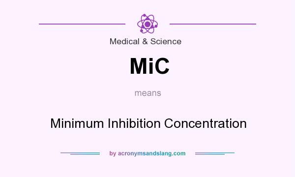 What does MiC mean? It stands for Minimum Inhibition Concentration