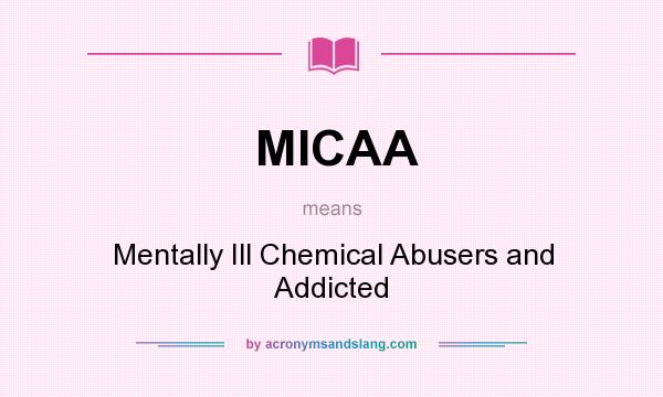 What does MICAA mean? It stands for Mentally Ill Chemical Abusers and Addicted