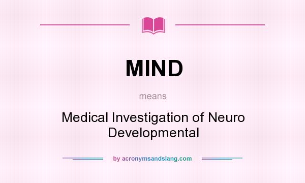 What does MIND mean? It stands for Medical Investigation of Neuro Developmental