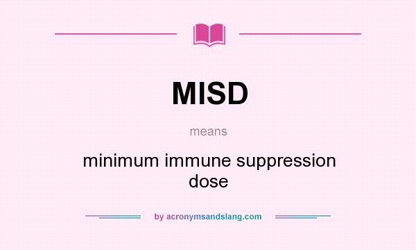 What does MISD mean? It stands for minimum immune suppression dose