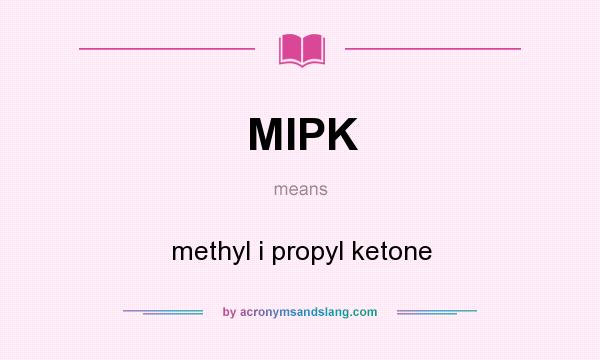 What does MIPK mean? It stands for methyl i propyl ketone