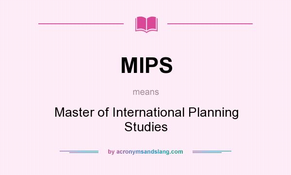 What does MIPS mean? It stands for Master of International Planning Studies