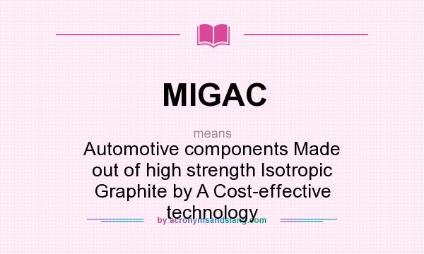 What does MIGAC mean? It stands for Automotive components Made out of high strength Isotropic Graphite by A Cost-effective technology