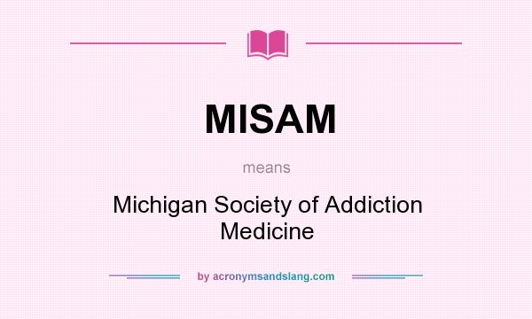 What does MISAM mean? It stands for Michigan Society of Addiction Medicine