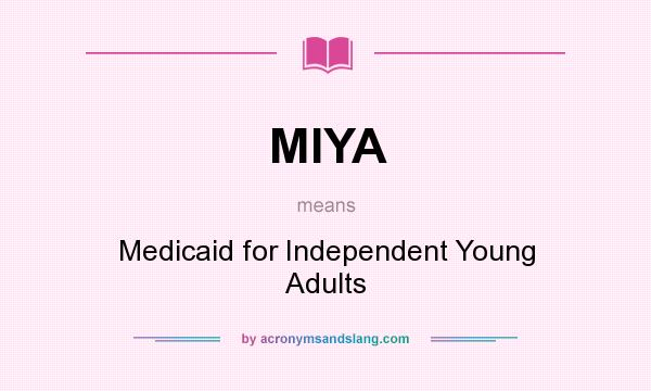 What does MIYA mean? It stands for Medicaid for Independent Young Adults