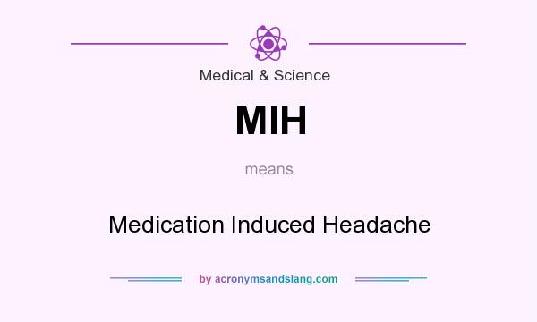 What does MIH mean? It stands for Medication Induced Headache