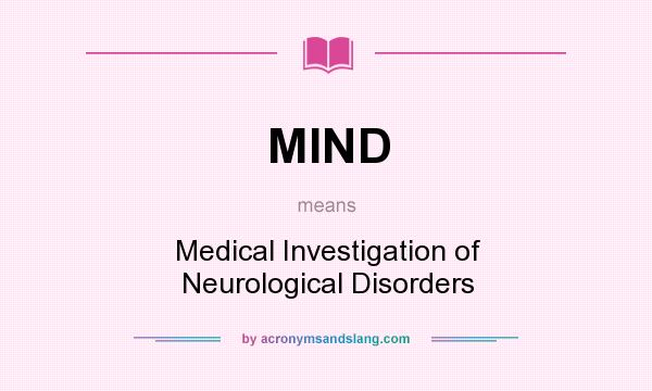 What does MIND mean? It stands for Medical Investigation of Neurological Disorders
