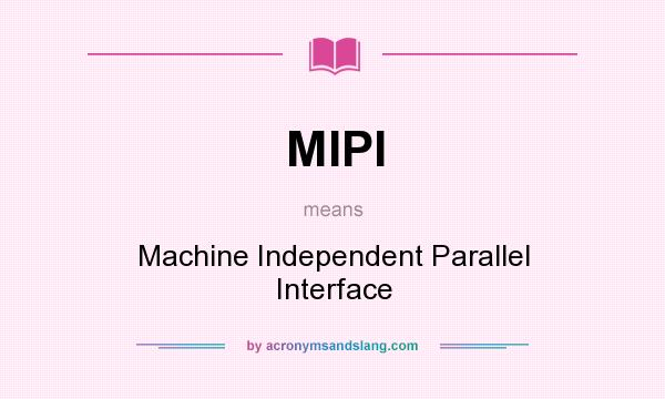 What does MIPI mean? It stands for Machine Independent Parallel Interface