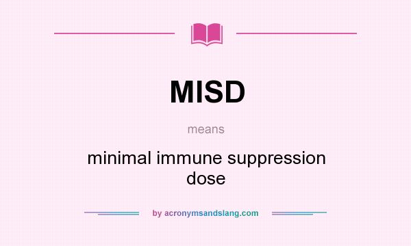 What does MISD mean? It stands for minimal immune suppression dose