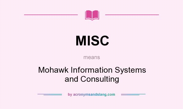 What does MISC mean? It stands for Mohawk Information Systems and Consulting