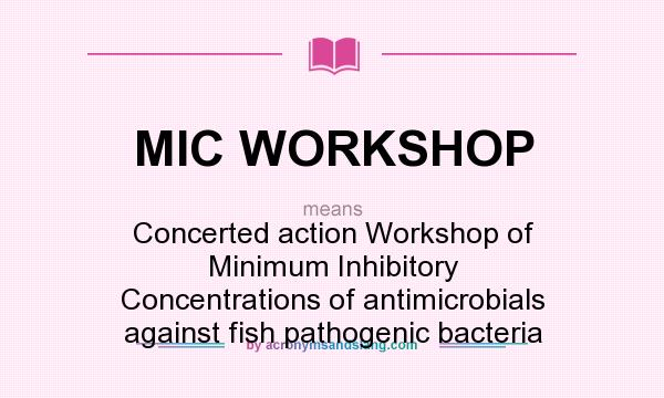 What does MIC WORKSHOP mean? It stands for Concerted action Workshop of Minimum Inhibitory Concentrations of antimicrobials against fish pathogenic bacteria