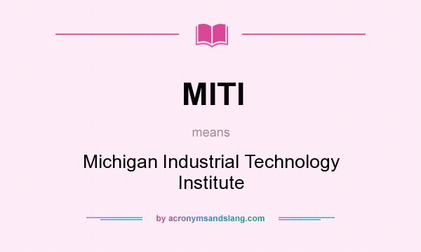 What does MITI mean? It stands for Michigan Industrial Technology Institute