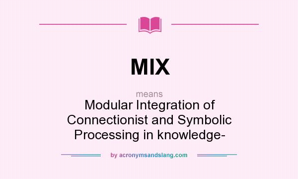 What does MIX mean? It stands for Modular Integration of Connectionist and Symbolic Processing in knowledge-