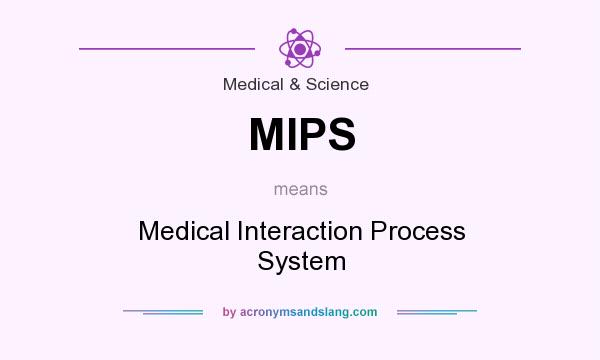 What does MIPS mean? It stands for Medical Interaction Process System