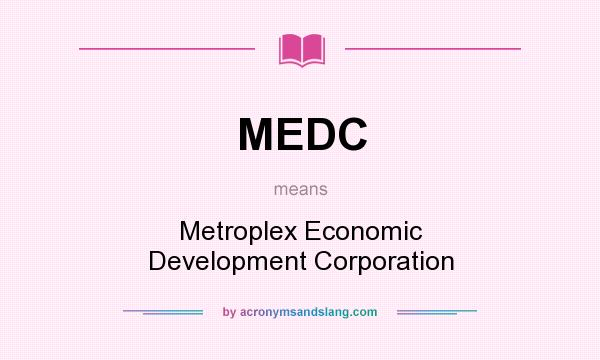 What does MEDC mean? It stands for Metroplex Economic Development Corporation