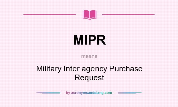 What does MIPR mean? It stands for Military Inter agency Purchase Request