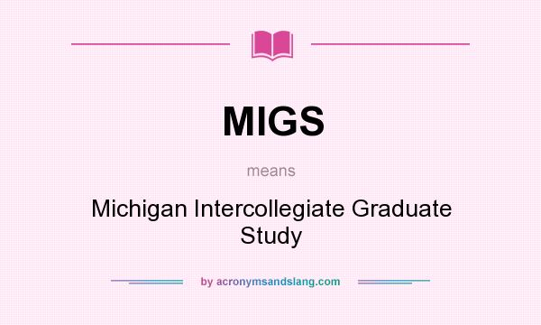 What does MIGS mean? It stands for Michigan Intercollegiate Graduate Study