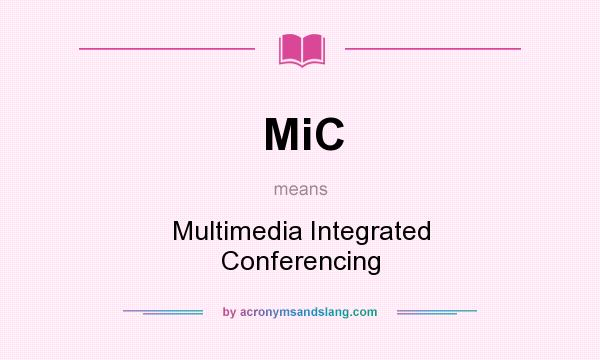 What does MiC mean? It stands for Multimedia Integrated Conferencing
