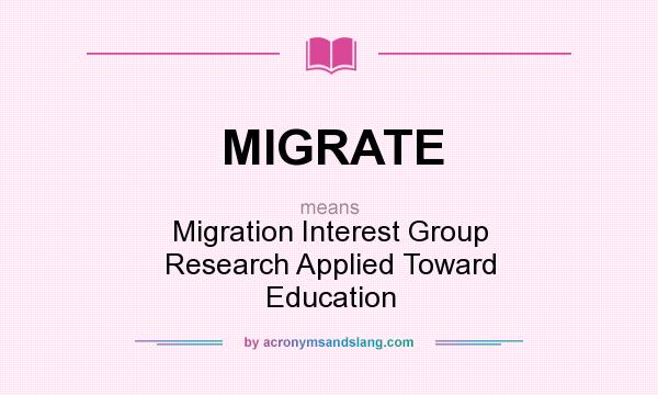What does MIGRATE mean? It stands for Migration Interest Group Research Applied Toward Education