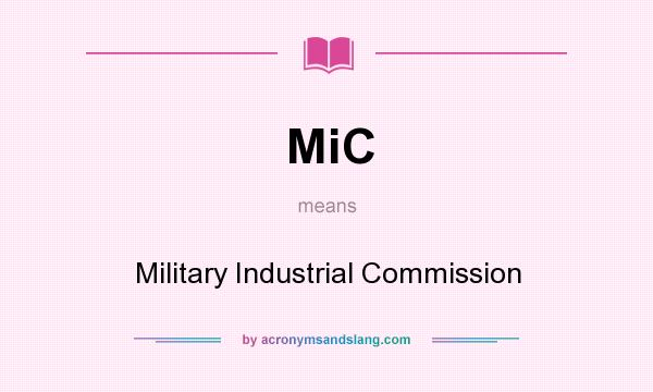 What does MiC mean? It stands for Military Industrial Commission