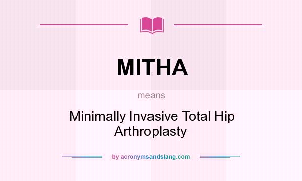 What does MITHA mean? It stands for Minimally Invasive Total Hip Arthroplasty