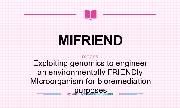What does MIFRIEND mean? It stands for Exploiting genomics to engineer an environmentally FRIENDly MIcroorganism for bioremediation purposes
