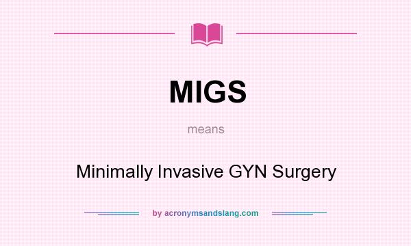 What does MIGS mean? It stands for Minimally Invasive GYN Surgery