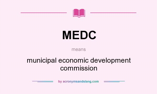 What does MEDC mean? It stands for municipal economic development commission