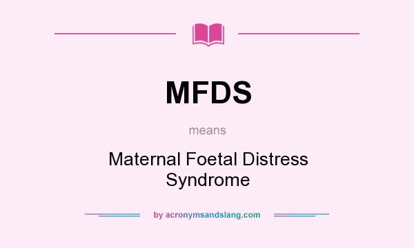 What does MFDS mean? It stands for Maternal Foetal Distress Syndrome
