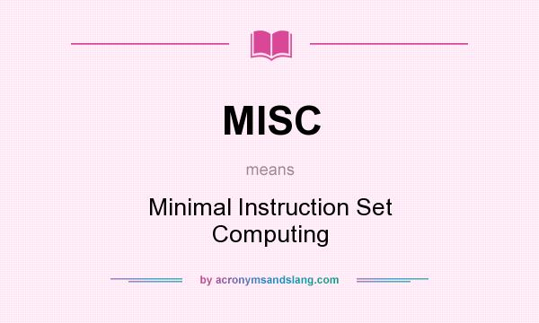What does MISC mean? It stands for Minimal Instruction Set Computing