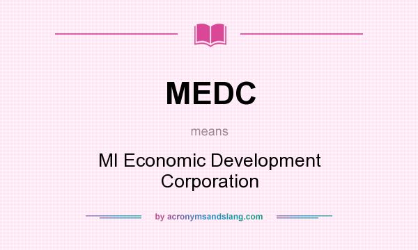 What does MEDC mean? It stands for MI Economic Development Corporation