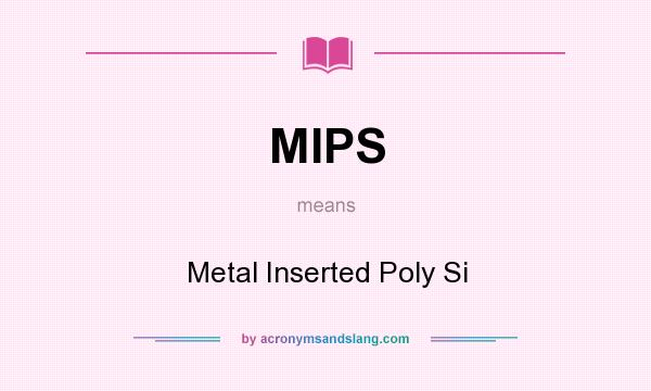 What does MIPS mean? It stands for Metal Inserted Poly Si