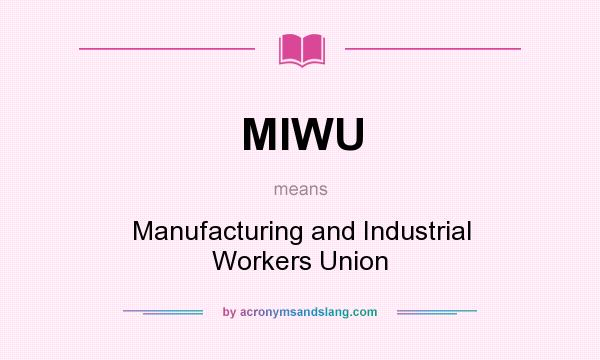What does MIWU mean? It stands for Manufacturing and Industrial Workers Union