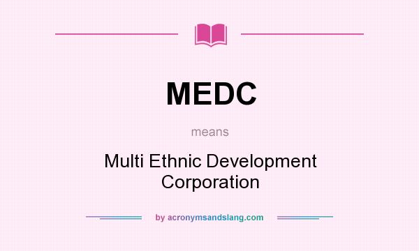 What does MEDC mean? It stands for Multi Ethnic Development Corporation